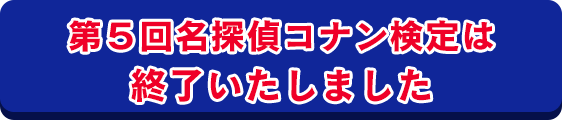 第5回名探偵コナン検定は終了いたしました。