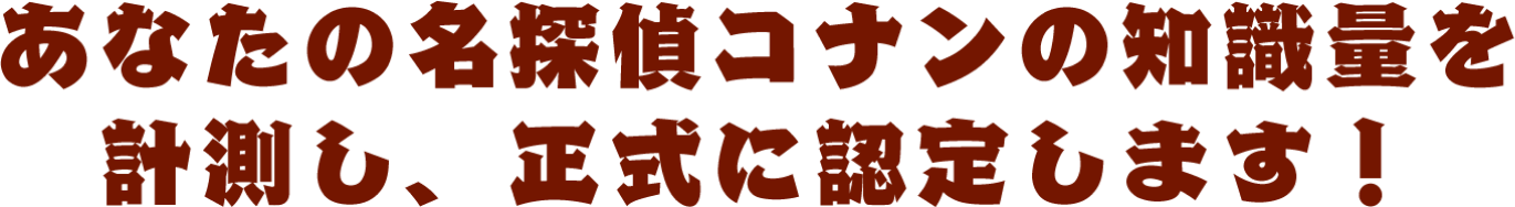 あなたの名探偵コナンの知識量を計測し、正式に認定します！